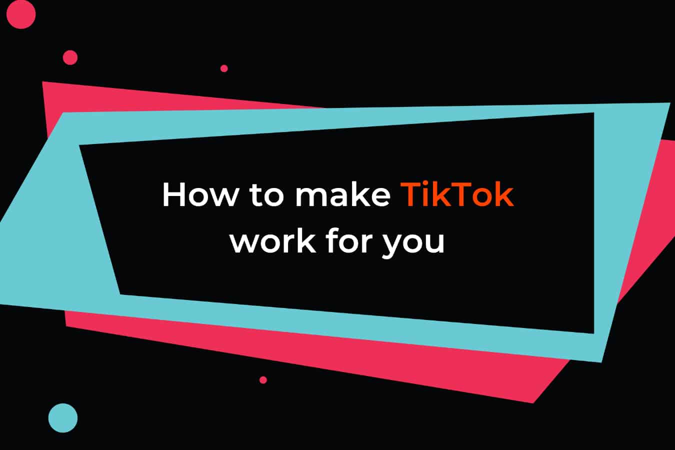 How to make TikTok work for you